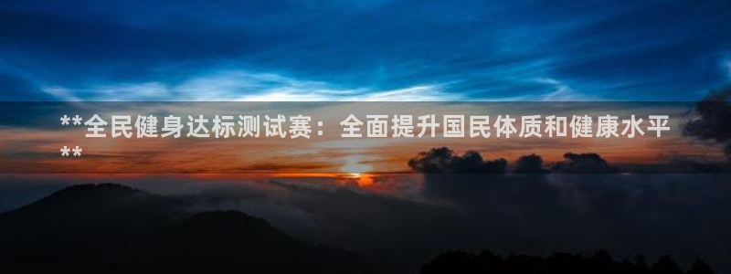 尊龙凯时人生就是搏客户：**全民健身达标测试赛：全面提升