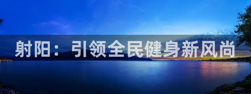 尊龙凯时人生就是博中国官网：射阳：引领全民健身新风尚