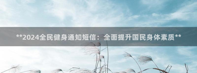 尊龙AG旗舰厅app下载：**2024全民健身通知短信：