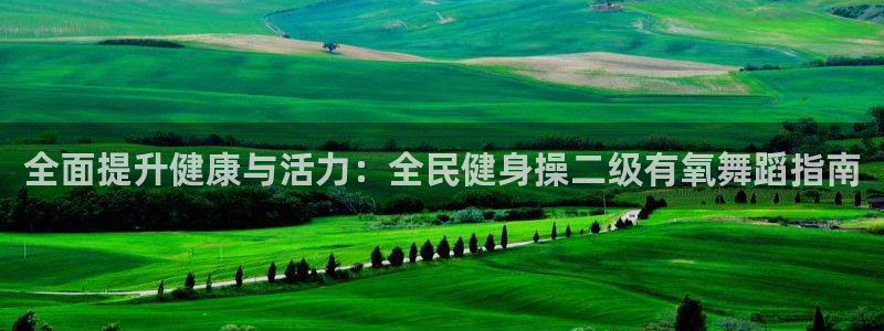 尊龙凯时一人生就是博登入：全面提升健康与活力：全民健身操