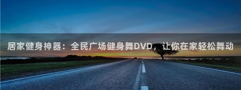 尊龙凯时代理官网入口：居家健身神器：全民广场健身舞DVD