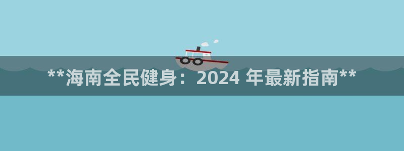 尊龙凯时官网正规吗：**海南全民健身：2024 年最新指
