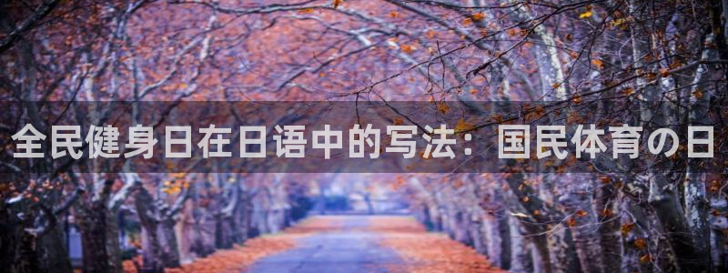 凯时k8官网首页：全民健身日在日语中的写法：国民体育の日