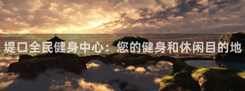 尊龙凯时 - 人生就是搏!：堤口全民健身中心：您的健身和