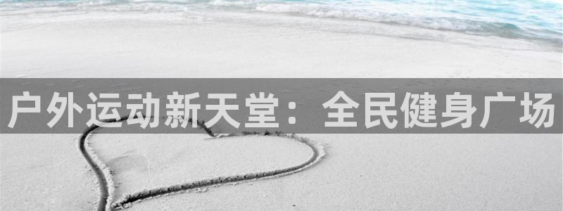 凯时K66最新版本下载：户外运动新天堂：全民健身广场