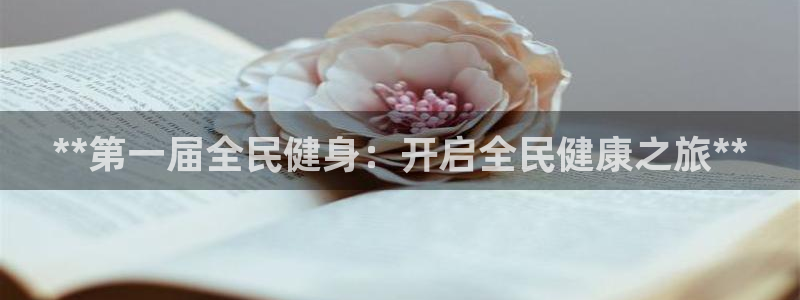 尊龙d88现金关注ag发财网：**第一届全民健身：开启全