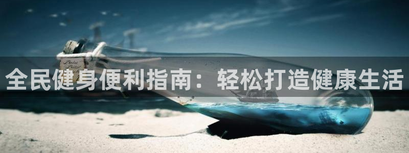 尊龙-人生就是博：全民健身便利指南：轻松打造健康生活
