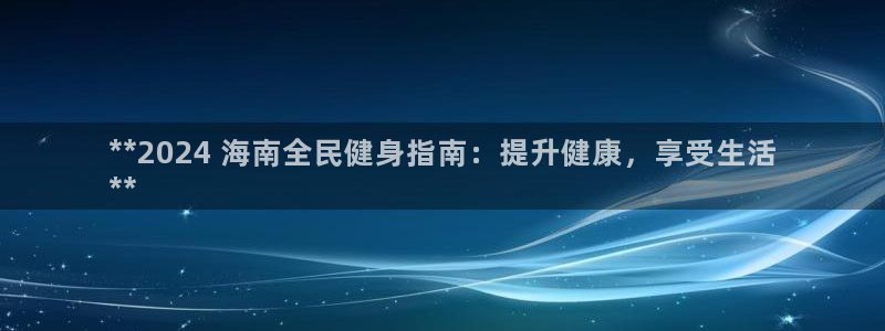 z6尊龙凯时ag旗舰厅：**2024 海南全民健身指南：