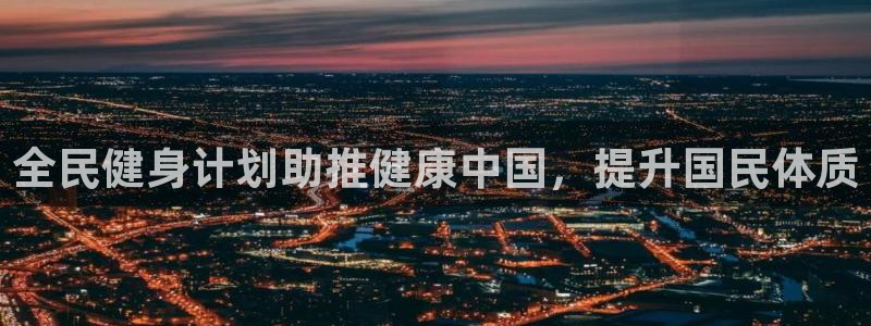 尊龙人生就是博旧版现金娱乐一下：全民健身计划助推健康中国