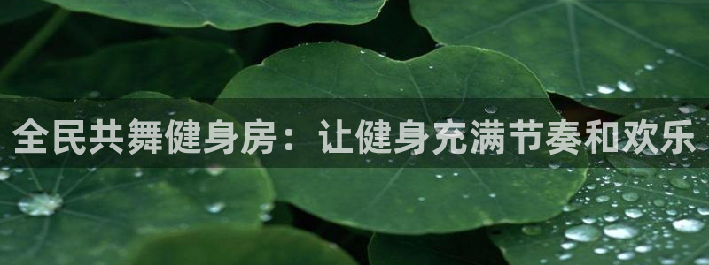 尊龙凯时贴吧：全民共舞健身房：让健身充满节奏和欢乐