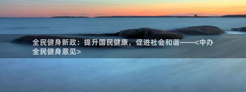 凯时ag旗舰厅网址是什么：全民健身新政：提升国民健康，促