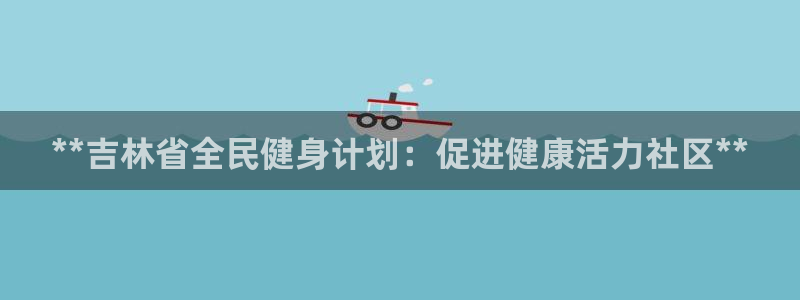 尊龙凯时的钱能退回来吗：**吉林省全民健身计划：促进健康