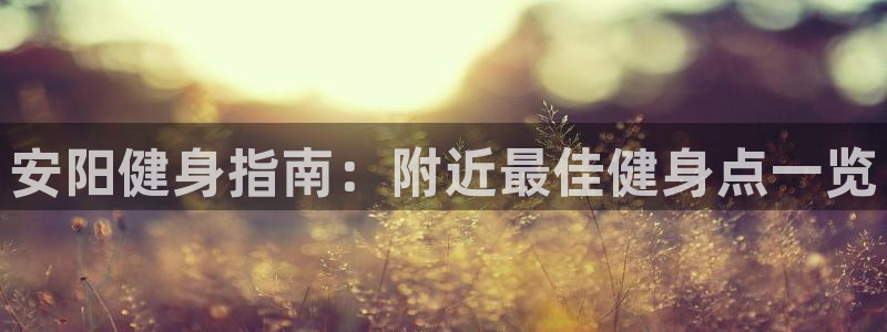 尊龙d88用现推选ag发财网：安阳健身指南：附近最佳健身