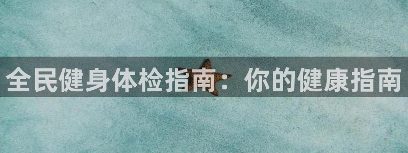 尊龙d88平台登录：全民健身体检指南：你的健康指南