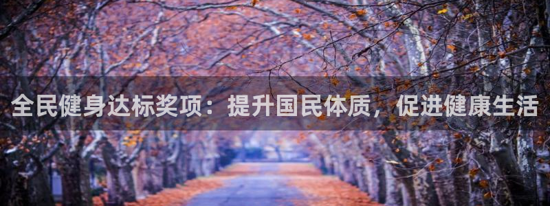 尊龙凯时老板是谁：全民健身达标奖项：提升国民体质，促进健