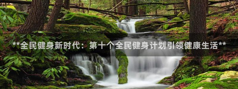 尊龙人生就是博管网：**全民健身新时代：第十个全民健身计