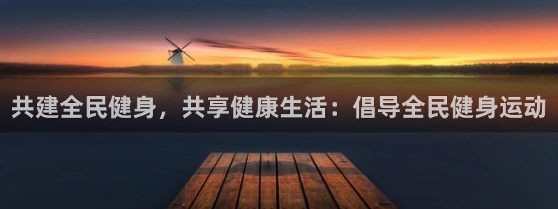 尊龙凯时人生就是搏包装优势：共建全民健身，共享健康生活：