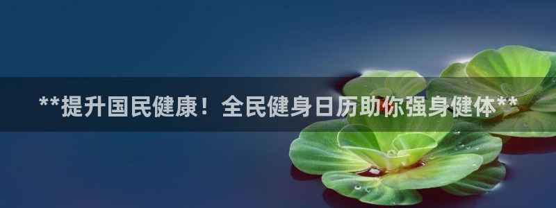 尊龙凯时是直营吗：**提升国民健康！全民健身日历助你强身