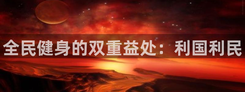 尊龙现金一下指导AG发财网：全民健身的双重益处：利国利民