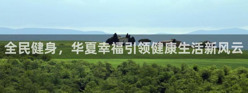 Z6尊龙官网入口：全民健身，华夏幸福引领健康生活新风云