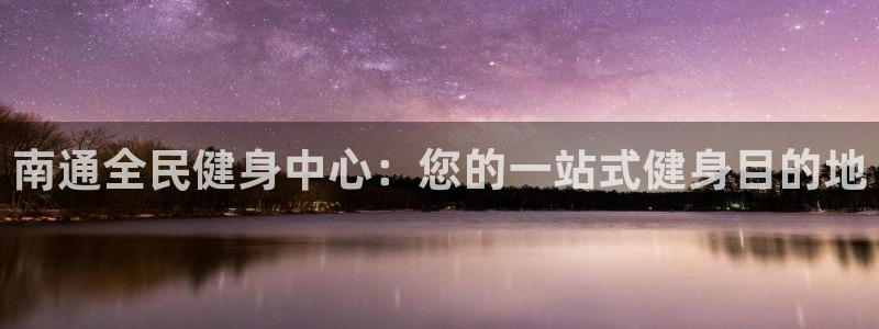 尊龙ag：南通全民健身中心：您的一站式健身目的地