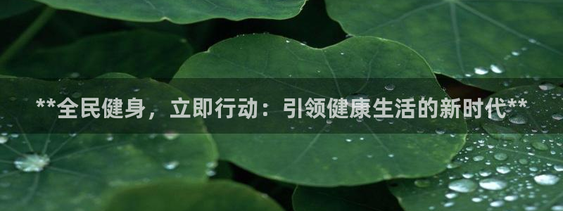 尊龙凯时官网平台：**全民健身，立即行动：引领健康生活的新时