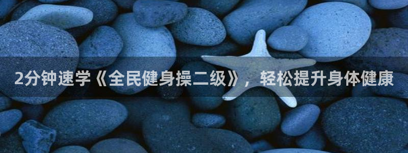 尊龙人生就是博旧版现：2分钟速学《全民健身操二级》，轻松