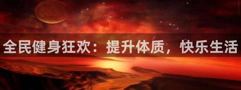 z6尊龙凯时集团：全民健身狂欢：提升体质，快乐生活