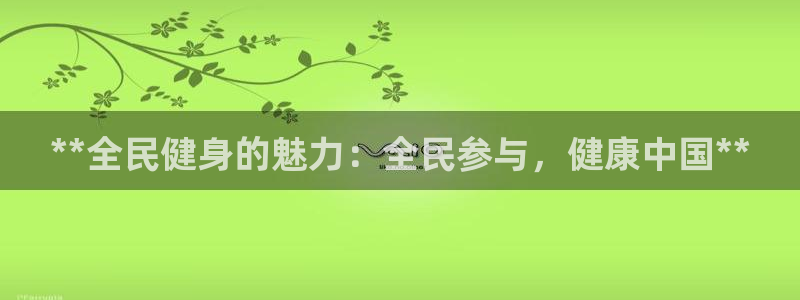 尊龙现金一下指导AG发财网：**全民健身的魅力：全民参与