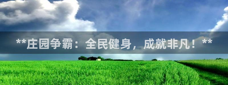 尊龙手机客户端app：**庄园争霸：全民健身，成就非凡！