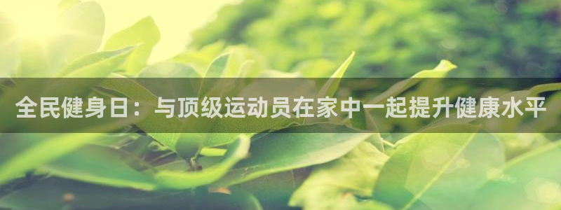 z6尊龙z6：全民健身日：与顶级运动员在家中一起提升健康