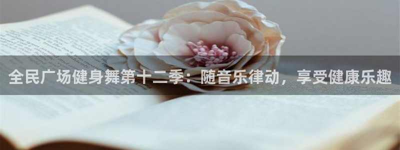 尊龙d88平台登录：全民广场健身舞第十二季：随音乐律动，