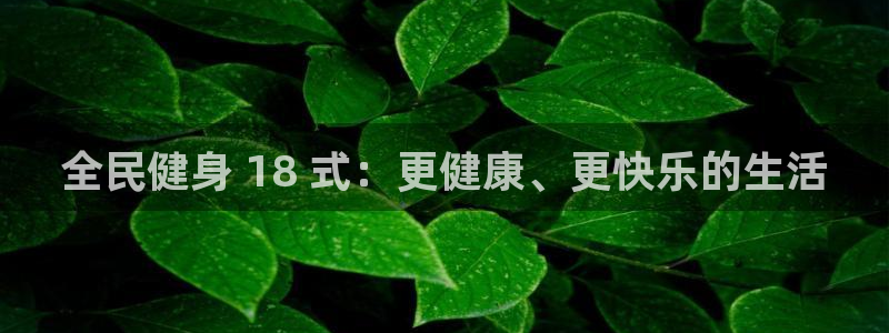 尊龙凯时不给提现怎么办：全民健身 18 式：更健康、更快乐的