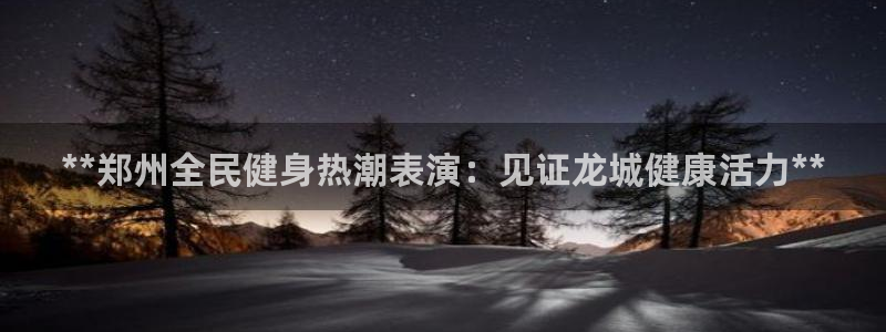 尊龙传奇英文怎么写：**郑州全民健身热潮表演：见证龙城健