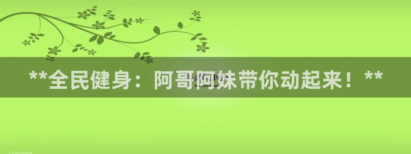 尊龙d88皆选ag发财网：**全民健身：阿哥阿妹带你动起