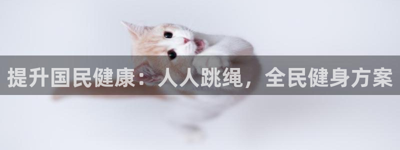 z6尊龙z6：提升国民健康：人人跳绳，全民健身方案