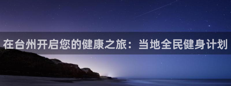 尊龙凯时发展历程：在台州开启您的健康之旅：当地全民健身计