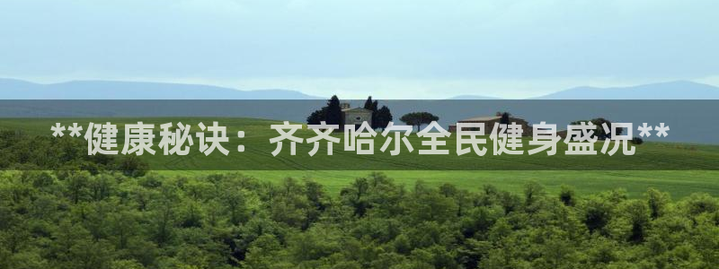 凯时k8官网首页：**健康秘诀：齐齐哈尔全民健身盛况**