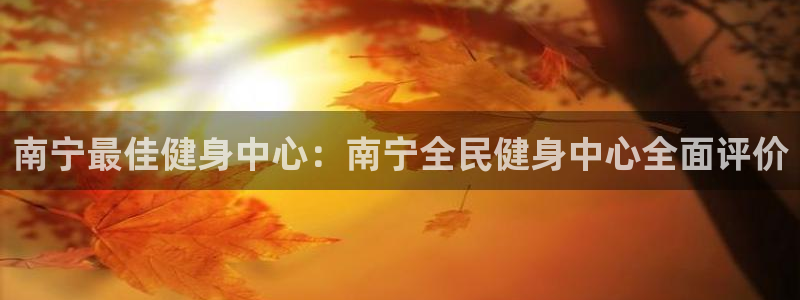 尊龙集团：南宁最佳健身中心：南宁全民健身中心全面评价