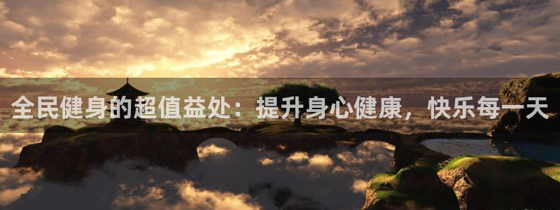 尊龙人生就是博手机版下载：全民健身的超值益处：提升身心健