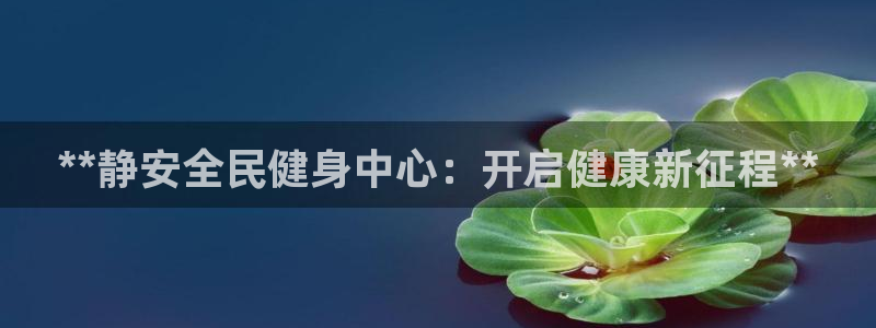凯时kb88·中国官方网站：**静安全民健身中心：开启健