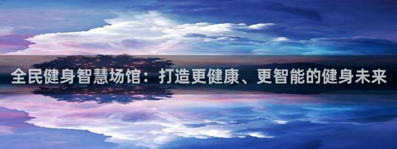凯时游戏官方网站：全民健身智慧场馆：打造更健康、更智能的