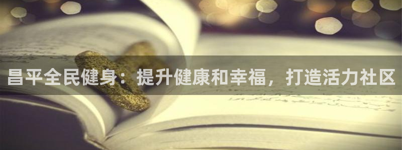 尊龙凯时产品系列：昌平全民健身：提升健康和幸福，打造活力