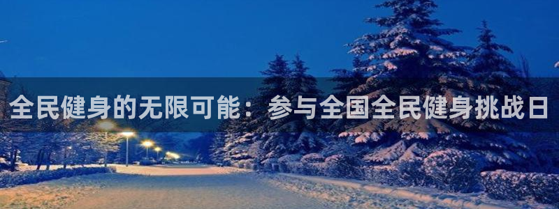 凯时ag旗舰厅登录：全民健身的无限可能：参与全国全民健身