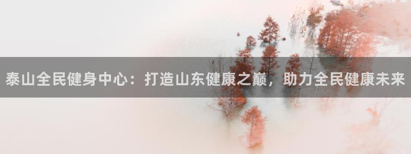 尊龙游戏app官方网站：泰山全民健身中心：打造山东健康之