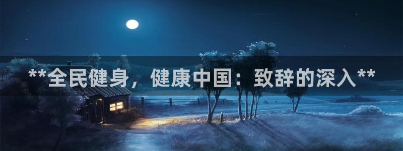 尊龙网页：**全民健身，健康中国：致辞的深入**