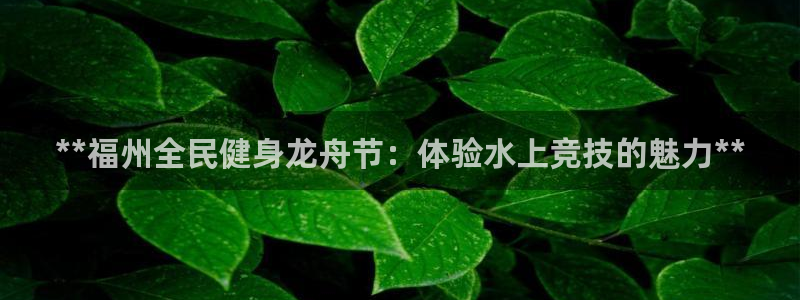 尊龙凯时人生就是搏客户：**福州全民健身龙舟节：体验水上