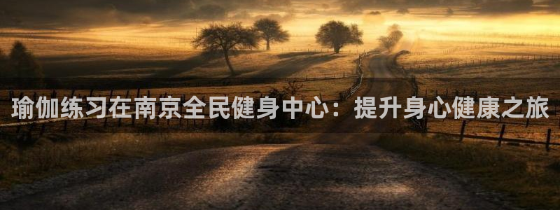 凯时a88：瑜伽练习在南京全民健身中心：提升身心健康之旅