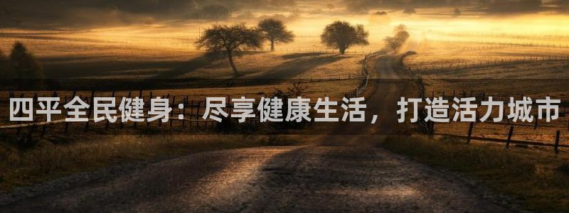 尊龙d88用现推选ag发财网：四平全民健身：尽享健康生活