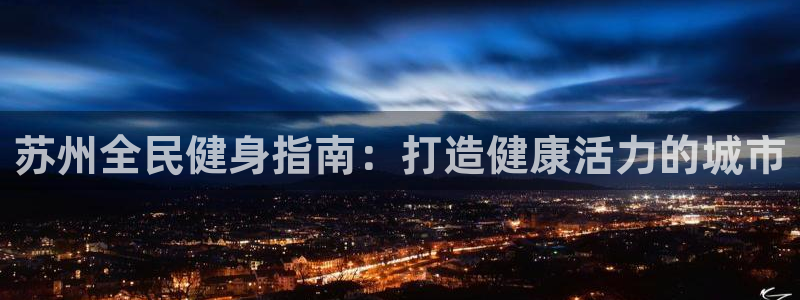 凯时国际app首页登录：苏州全民健身指南：打造健康活力的